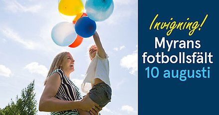 Kollage med bild på mamma som håller i ett litet barn som håller i ballonger. Text: Invigning! Myrans fotbollsfält. 10 augusti.